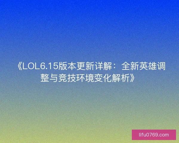 《LOL6.15版本更新详解：全新英雄调整与竞技环境变化解析》